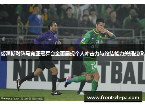 努涅斯对阵马竞亚冠舞台全面展现个人冲击力与终结能力关键战役