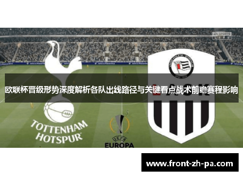 欧联杯晋级形势深度解析各队出线路径与关键看点战术前瞻赛程影响