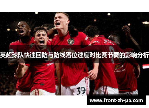 英超球队快速回防与防线落位速度对比赛节奏的影响分析