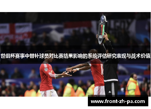 世俱杯赛事中替补球员对比赛结果影响的系统评估研究表现与战术价值 世俱杯赛事中替补球员对比赛结果影响的系统评估研究表现与战术价值