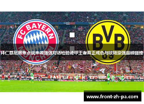 拜仁慕尼黑焦点战来袭强强对话检验德甲王者真正成色与欧陆豪强巅峰碰撞 拜仁慕尼黑焦点战来袭强强对话检验德甲王者真正成色与欧陆豪强巅峰碰撞