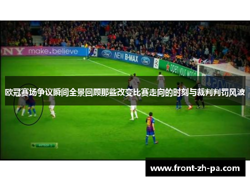 欧冠赛场争议瞬间全景回顾那些改变比赛走向的时刻与裁判判罚风波 欧冠赛场争议瞬间全景回顾那些改变比赛走向的时刻与裁判判罚风波