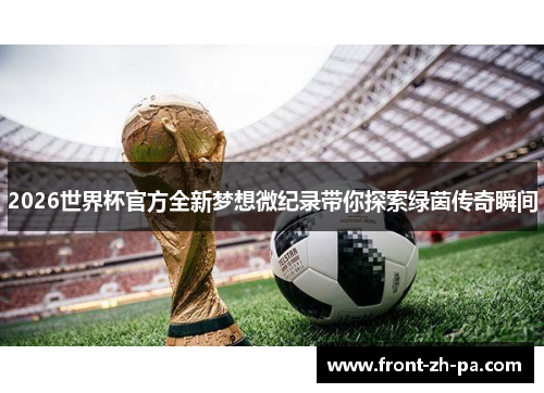 2026世界杯官方全新梦想微纪录带你探索绿茵传奇瞬间 2026世界杯官方全新梦想微纪录带你探索绿茵传奇瞬间