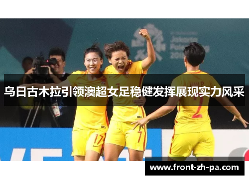 乌日古木拉引领澳超女足稳健发挥展现实力风采