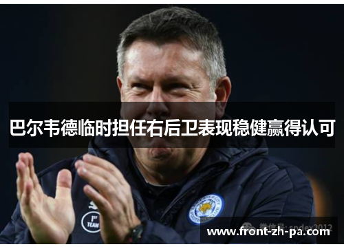 巴尔韦德临时担任右后卫表现稳健赢得认可