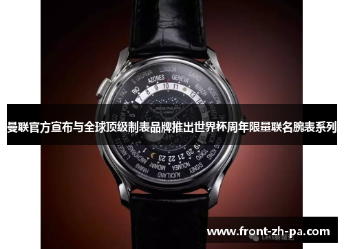 曼联官方宣布与全球顶级制表品牌推出世界杯周年限量联名腕表系列 曼联官方宣布与全球顶级制表品牌推出世界杯周年限量联名腕表系列