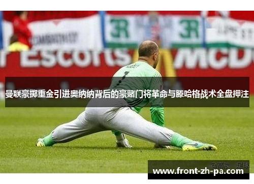 曼联豪掷重金引进奥纳纳背后的豪赌门将革命与滕哈格战术全盘押注