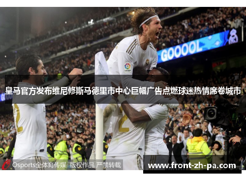 皇马官方发布维尼修斯马德里市中心巨幅广告点燃球迷热情席卷城市 皇马官方发布维尼修斯马德里市中心巨幅广告点燃球迷热情席卷城市