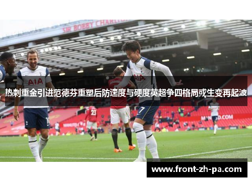 热刺重金引进范德芬重塑后防速度与硬度英超争四格局或生变再起波 热刺重金引进范德芬重塑后防速度与硬度英超争四格局或生变再起波