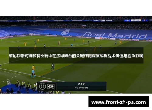 维尼修斯对阵多特比赛中在法甲舞台的关键作用深度解析战术价值与胜负影响 维尼修斯对阵多特比赛中在法甲舞台的关键作用深度解析战术价值与胜负影响
