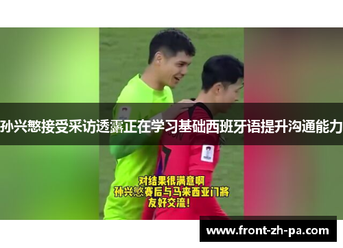 孙兴慜接受采访透露正在学习基础西班牙语提升沟通能力 孙兴慜接受采访透露正在学习基础西班牙语提升沟通能力