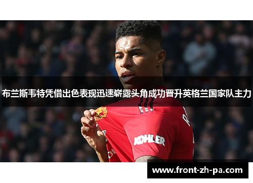 布兰斯韦特凭借出色表现迅速崭露头角成功晋升英格兰国家队主力