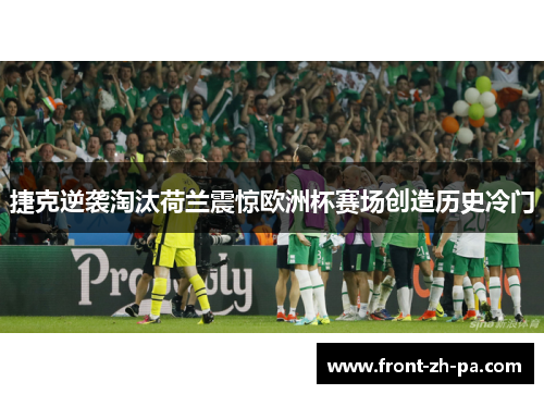 捷克逆袭淘汰荷兰震惊欧洲杯赛场创造历史冷门 捷克逆袭淘汰荷兰震惊欧洲杯赛场创造历史冷门