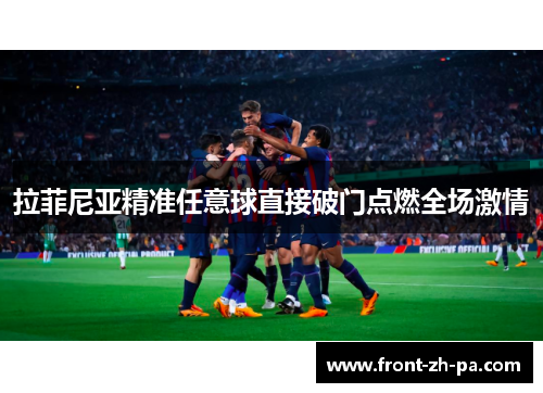 拉菲尼亚精准任意球直接破门点燃全场激情