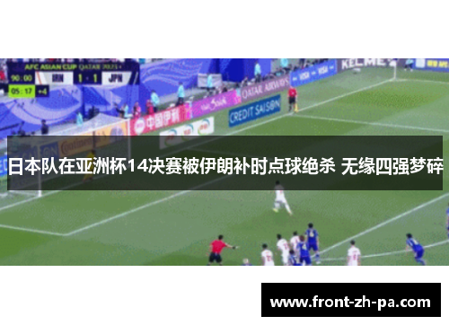 日本队在亚洲杯14决赛被伊朗补时点球绝杀 无缘四强梦碎 日本队在亚洲杯14决赛被伊朗补时点球绝杀 无缘四强梦碎