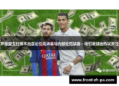 罗德里戈社媒不当言论引风波皇马内部处罚禁赛一场引发球迷热议关注