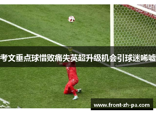 考文垂点球惜败痛失英超升级机会引球迷唏嘘