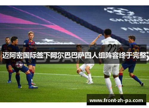 迈阿密国际签下阿尔巴巴萨四人组阵容终于完整