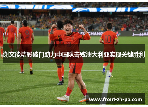 谢文能精彩破门助力中国队击败澳大利亚实现关键胜利