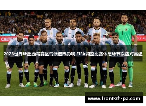 2026世界杯墨西哥赛区气候湿热影响 FIFA调整比赛休息环节以应对高温