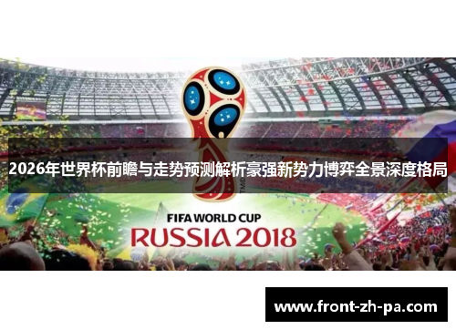 2026年世界杯前瞻与走势预测解析豪强新势力博弈全景深度格局