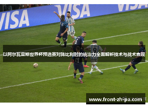 以阿尔瓦雷斯世界杯预选赛对阵比利时的统治力全面解析技术与战术表现 以阿尔瓦雷斯世界杯预选赛对阵比利时的统治力全面解析技术与战术表现