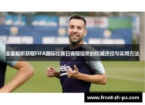 全面解析获取FIFA国际比赛日赛程信息的权威途径与实用方法