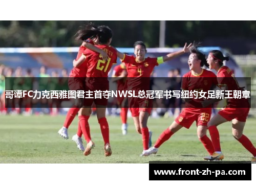 哥谭FC力克西雅图君主首夺NWSL总冠军书写纽约女足新王朝章 哥谭FC力克西雅图君主首夺NWSL总冠军书写纽约女足新王朝章