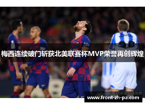 梅西连续破门斩获北美联赛杯MVP荣誉再创辉煌 梅西连续破门斩获北美联赛杯MVP荣誉再创辉煌