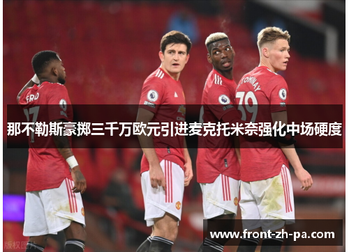 那不勒斯豪掷三千万欧元引进麦克托米奈强化中场硬度 那不勒斯豪掷三千万欧元引进麦克托米奈强化中场硬度