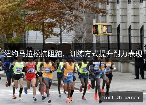 纽约马拉松抗阻跑,训练方式提升耐力表现 纽约马拉松抗阻跑,训练方式提升耐力表现