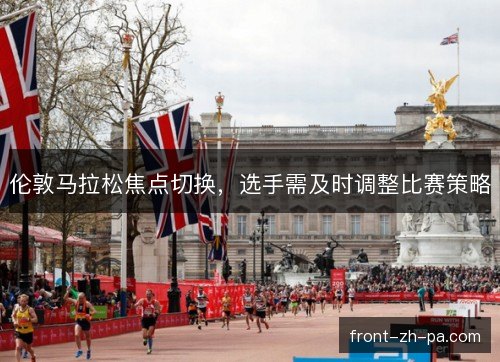 伦敦马拉松焦点切换，选手需及时调整比赛策略