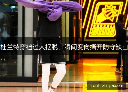 杜兰特穿裆过人摆脱,瞬间变向撕开防守缺口 杜兰特穿裆过人摆脱,瞬间变向撕开防守缺口