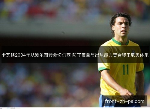 卡瓦略2004年从波尔图转会切尔西 防守覆盖与出球能力契合穆里尼奥体系
